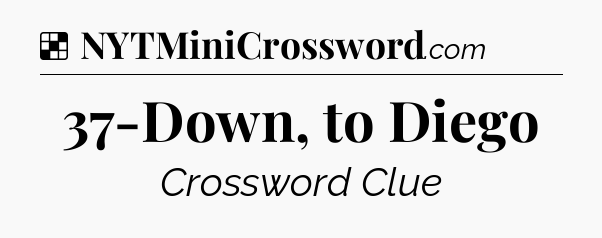 Solution: 37-Down, to Diego - NYT Crossword