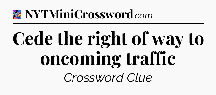 Cede the right of way to oncoming traffic Crossword Clue