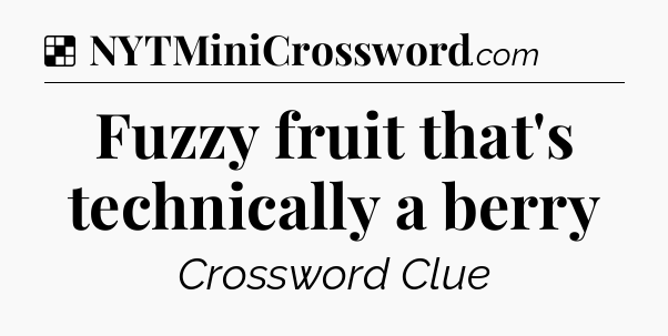 Solution: Fuzzy fruit that's technically a berry - NYT Crossword