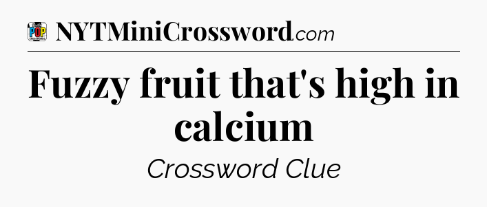 Fuzzy fruit that's high in calcium Crossword Clue