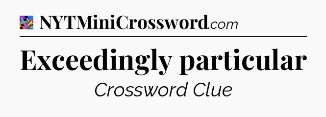 Exceedingly particular Crossword Clue