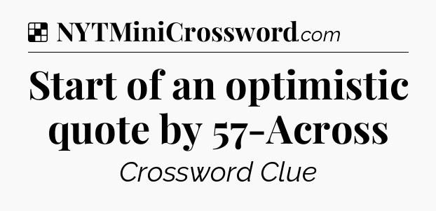 Solution: Start of an optimistic quote by 57-Across - NYT Crossword
