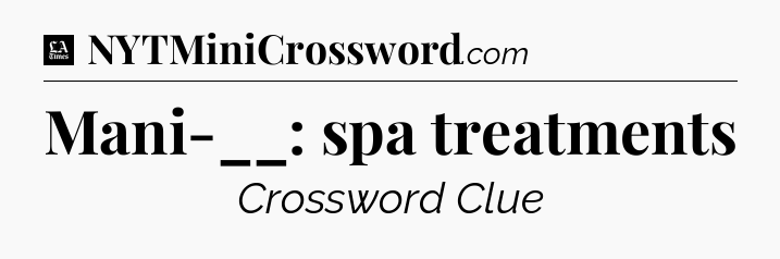 Mani-__: spa treatments - LA Times Crossword