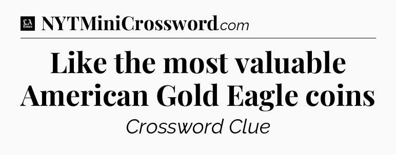Like the most valuable American Gold Eagle coins - LA Times Crossword