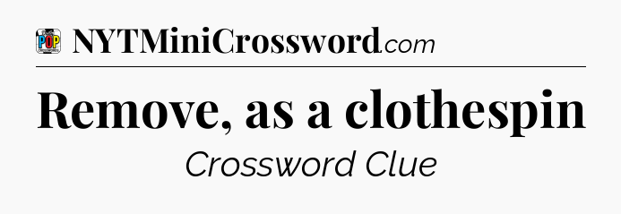 Remove, as a clothespin Crossword Clue