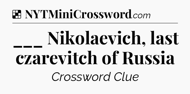 Solution: ___ Nikolaevich, last czarevitch of Russia - NYT Crossword