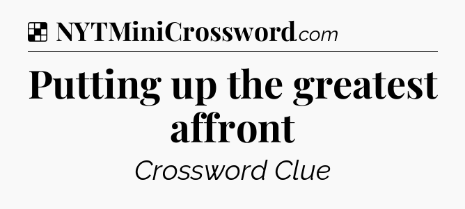 Solution: Putting up the greatest affront - NYT Crossword