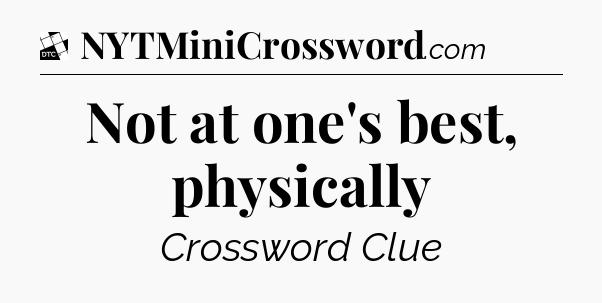 Not at one's best, physically - Daily Themed Classic Crossword
