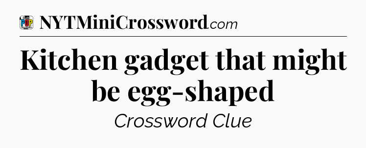 Kitchen gadget that might be egg-shaped Crossword Clue
