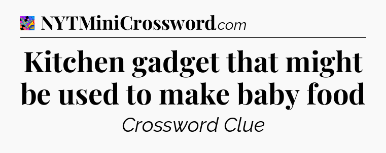 Kitchen gadget that might be used to make baby food Crossword Clue