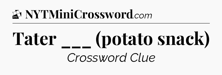 Tater ___ (potato snack) - Daily Themed Mini Crossword