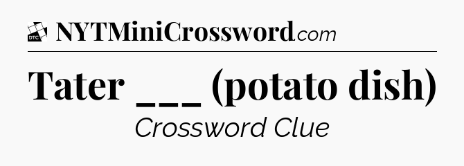 Tater ___ (potato dish) - Daily Themed Mini Crossword