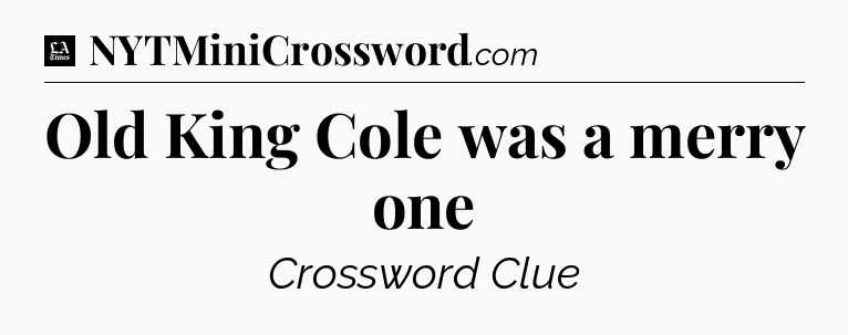 Old King Cole was a merry one - LA Times Crossword