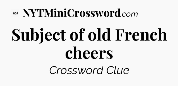 Subject of old French cheers - WSJ Crossword