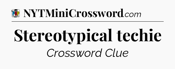 Stereotypical techie Crossword Clue