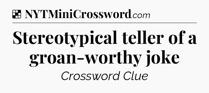 Solution: Stereotypical teller of a groan-worthy joke - NYT Crossword
