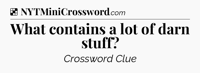 Solution: What contains a lot of darn stuff - NYT Crossword