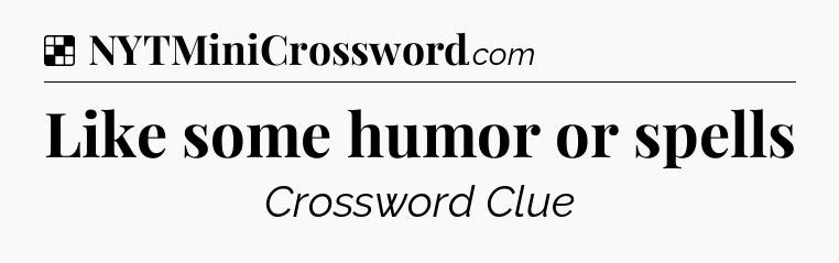 Solution: Like some humor or spells - NYT Crossword