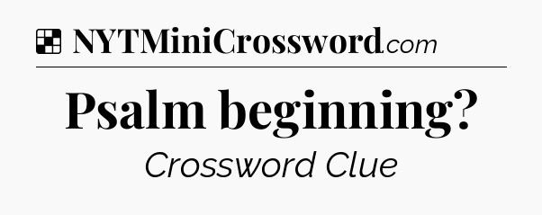 Solution: Psalm beginning - NYT Crossword