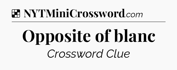 Solution: Opposite of blanc - NYT Crossword