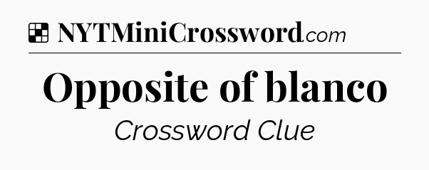 Solution: Opposite of blanco - NYT Crossword