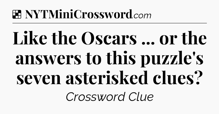 Solution: Like the Oscars ... or the answers to this puzzle's seven asterisked clues - NYT Crossword