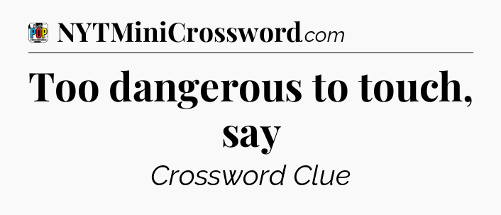 Too dangerous to touch, say Crossword Clue