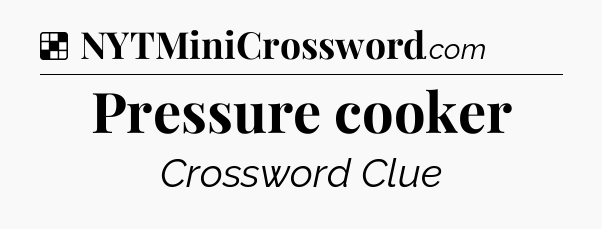 Solution: Pressure cooker - NYT Crossword