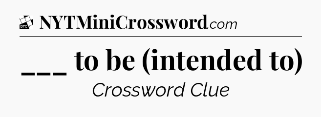 ___ to be (intended to) - Daily Themed Mini Crossword
