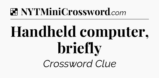 Solution: Handheld computer, briefly - NYT Crossword