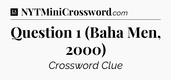 Question 1 (Baha Men, 2000) - LA Times Crossword
