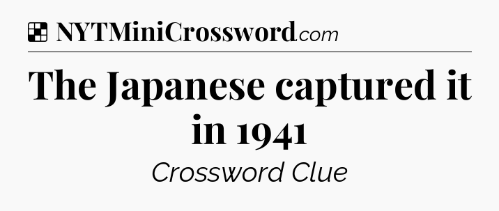 Solution: The Japanese captured it in 1941 - NYT Crossword