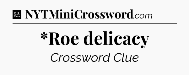 *Roe delicacy - LA Times Crossword