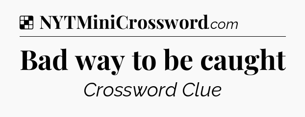 Solution: Bad way to be caught - NYT Crossword