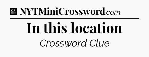 In this location - LA Times Crossword