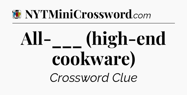 All-___ (high-end cookware) Crossword Clue
