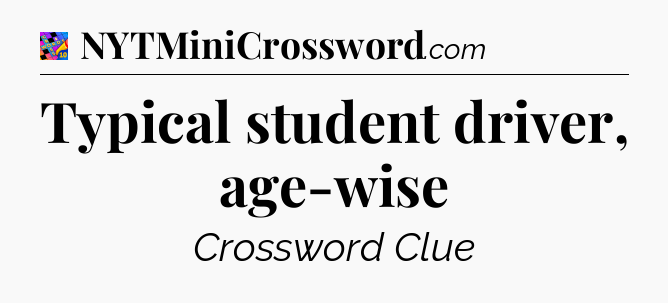Typical student driver, age-wise Crossword Clue