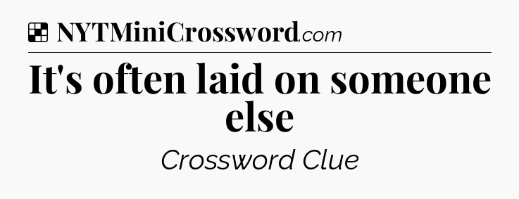 Solution: It's often laid on someone else - NYT Crossword