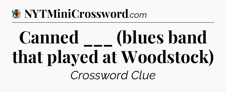 Canned ___ (blues band that played at Woodstock) Crossword Clue