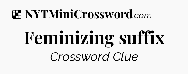 Solution: Feminizing suffix - NYT Crossword