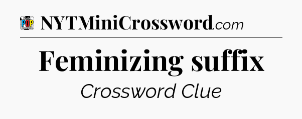 Feminizing suffix Crossword Clue