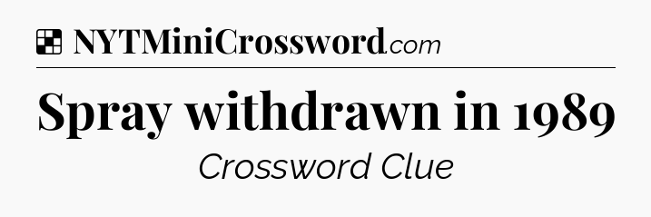 Solution: Spray withdrawn in 1989 - NYT Crossword