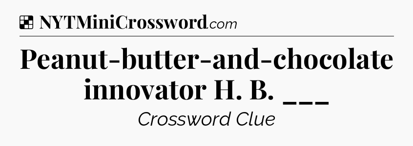 Solution: Peanut-butter-and-chocolate innovator H. B. ___ - NYT Crossword