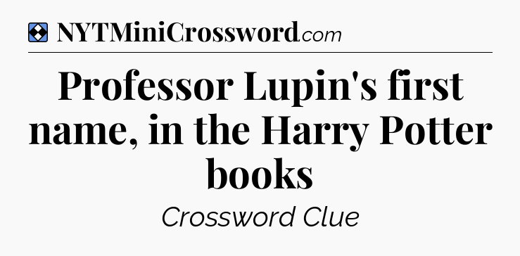 Solution: Professor Lupin's first name, in the Harry Potter books - NYT Mini Crossword