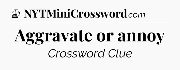 Aggravate or annoy - Daily Themed Classic Crossword
