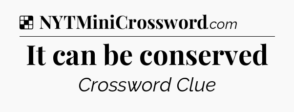 Solution: It can be conserved - NYT Crossword