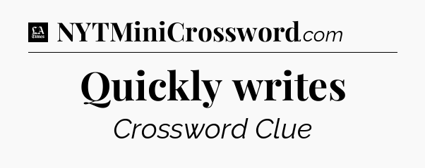 Quickly writes - LA Times Crossword