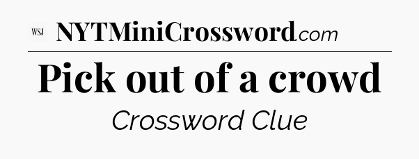 Pick out of a crowd - WSJ Crossword