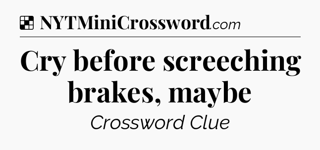 Solution: Cry before screeching brakes, maybe - NYT Crossword