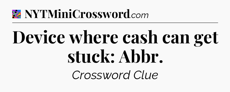Device where cash can get stuck: Abbr Crossword Clue